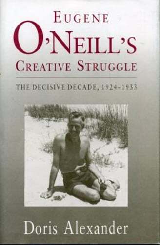 Eugene O’Neill’s Creative Struggle: The Decisive Decade, 1924-1933 by Alexander