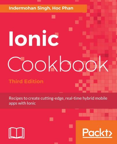 Ionic Cookbook: Recipes to create cutting-edge, real-time hybrid mobile apps wi