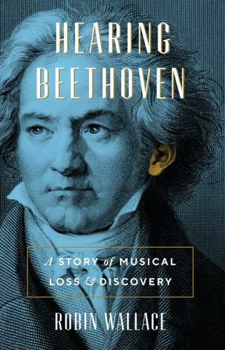 Hearing Beethoven: A Story of Musical Loss and Discovery by Wallace, Robin