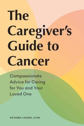 The Caregiver’s Guide to Cancer: Compassionate Advice for Caring for – VERY GOOD