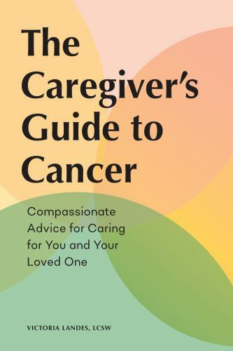 The Caregiver’s Guide to Cancer: Compassionate Advice for Caring for You and…