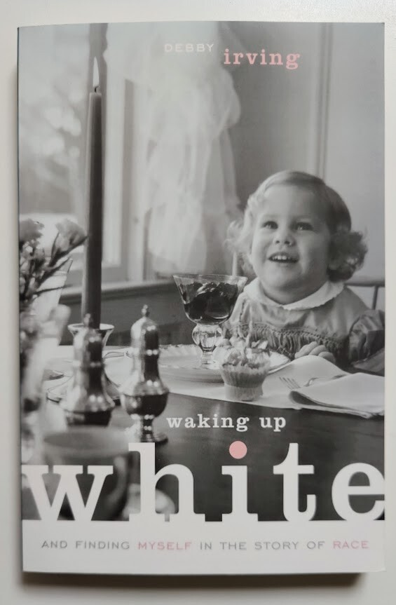 Waking up White : And Finding Myself in the Story of Race – Debby Irving