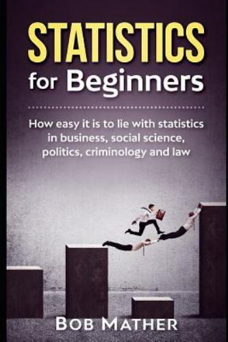 Statistics for Beginners: How easy it is to lie with statistics in business, soc