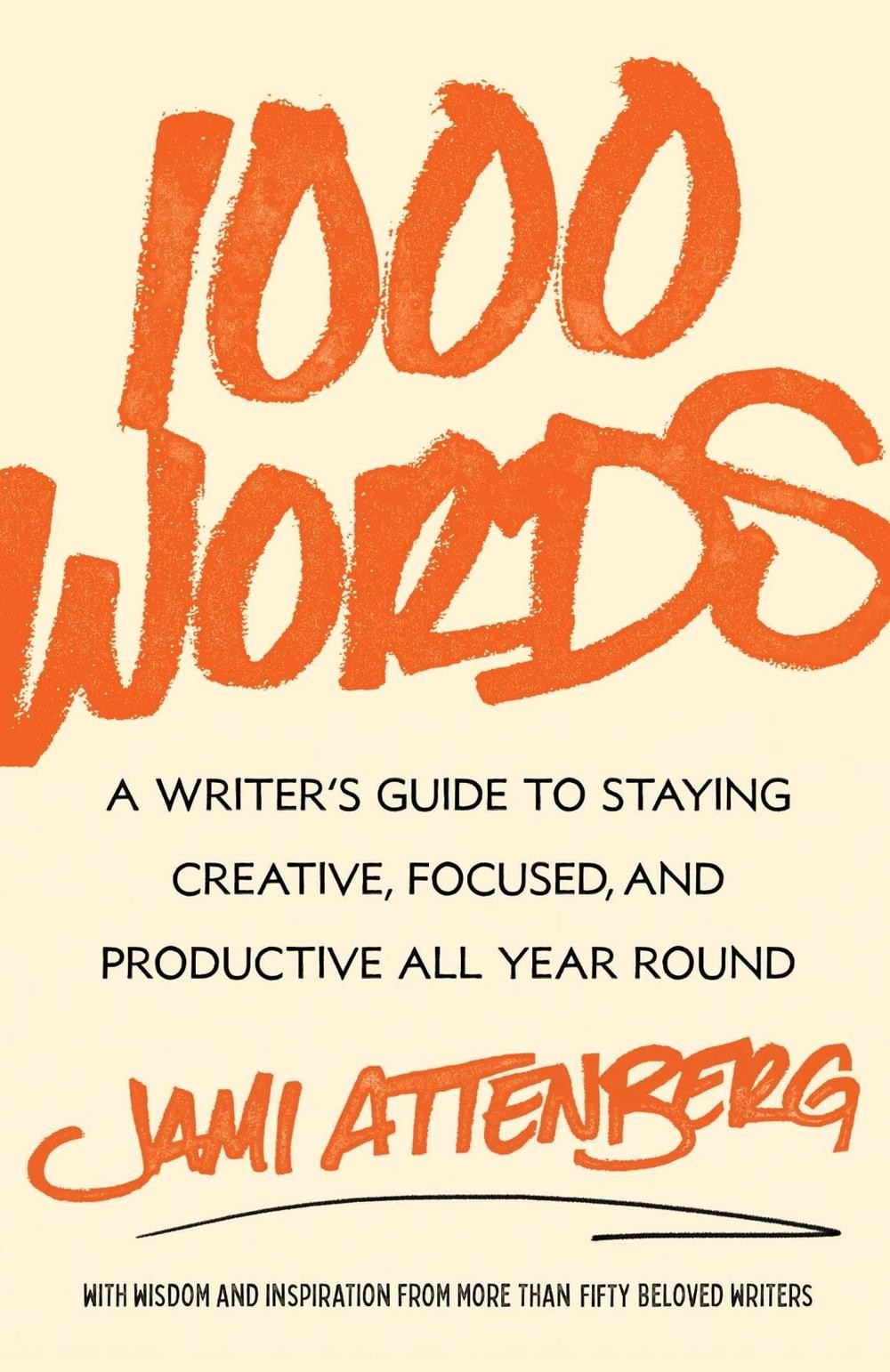 1000 Words: A Writer’s Guide to Staying Creative, Focused, and Productive All Ye