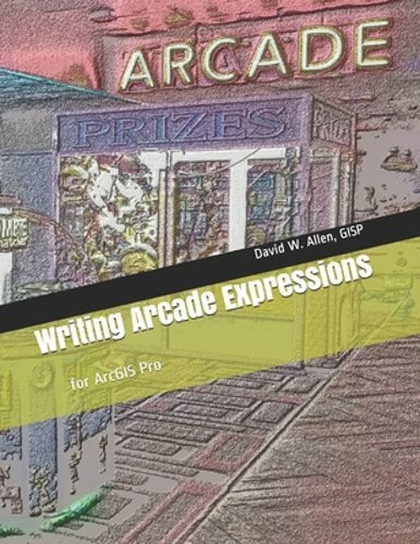 Writing Arcade Expressions: for ArcGIS Pro by David W Allen Gisp: New