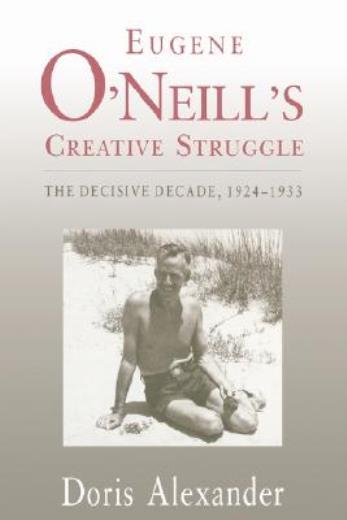 Eugene O’neill’s Creative Struggle: The Decisive Decade, 1924-1933