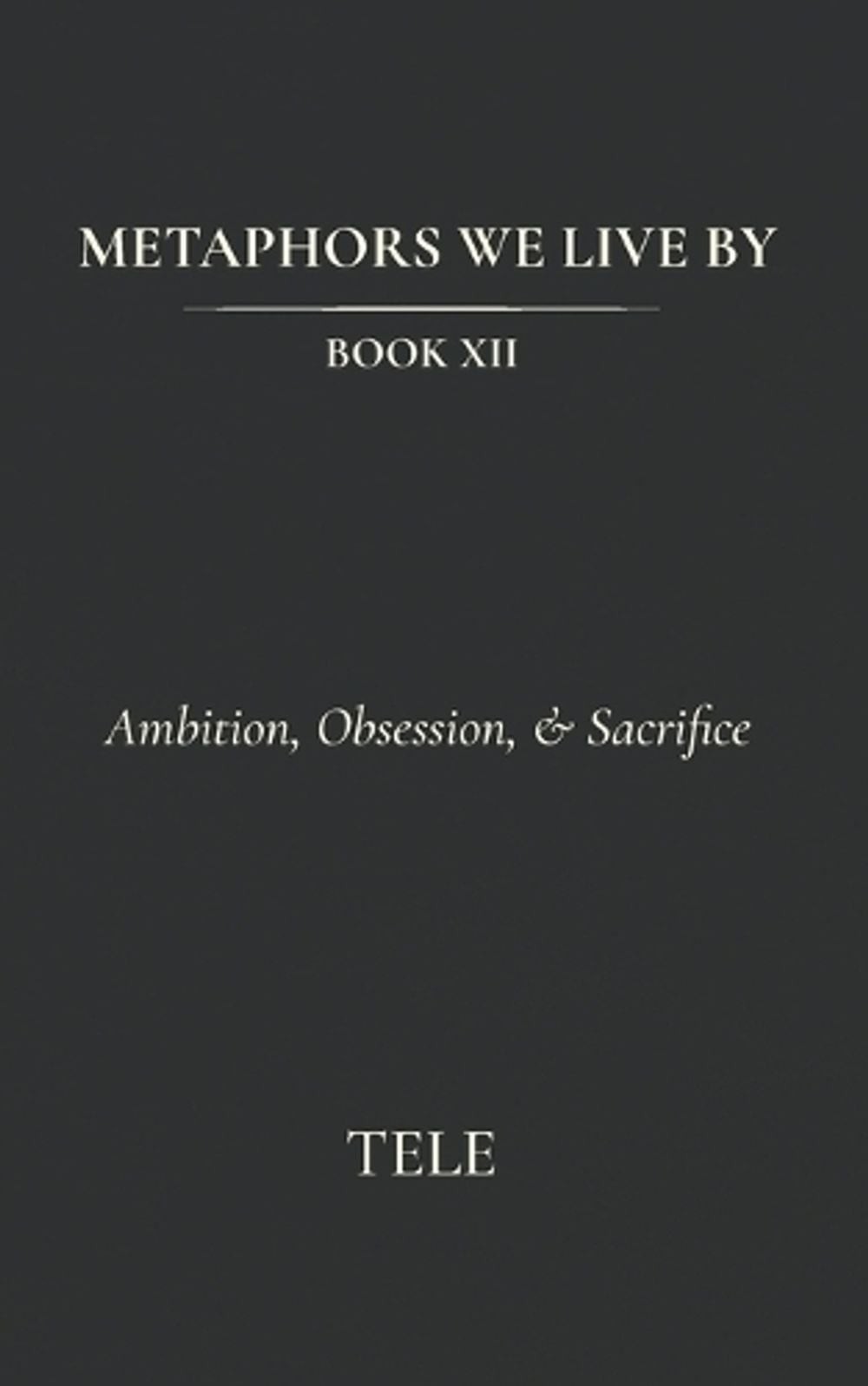 Metaphors We Live By: Book XII: Ambition, Obsession, & Sacrifice by Tele Paperba