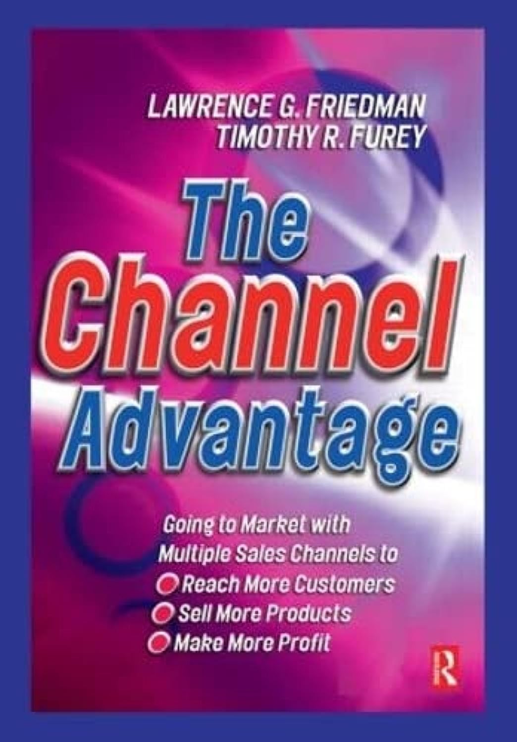 The Channel Advantage, The: Going to market with multiple sales channels to …
