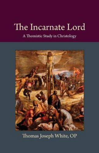 The Incarnate Lord: A Thomistic Study in Christology (Thomistic Ressourcement S
