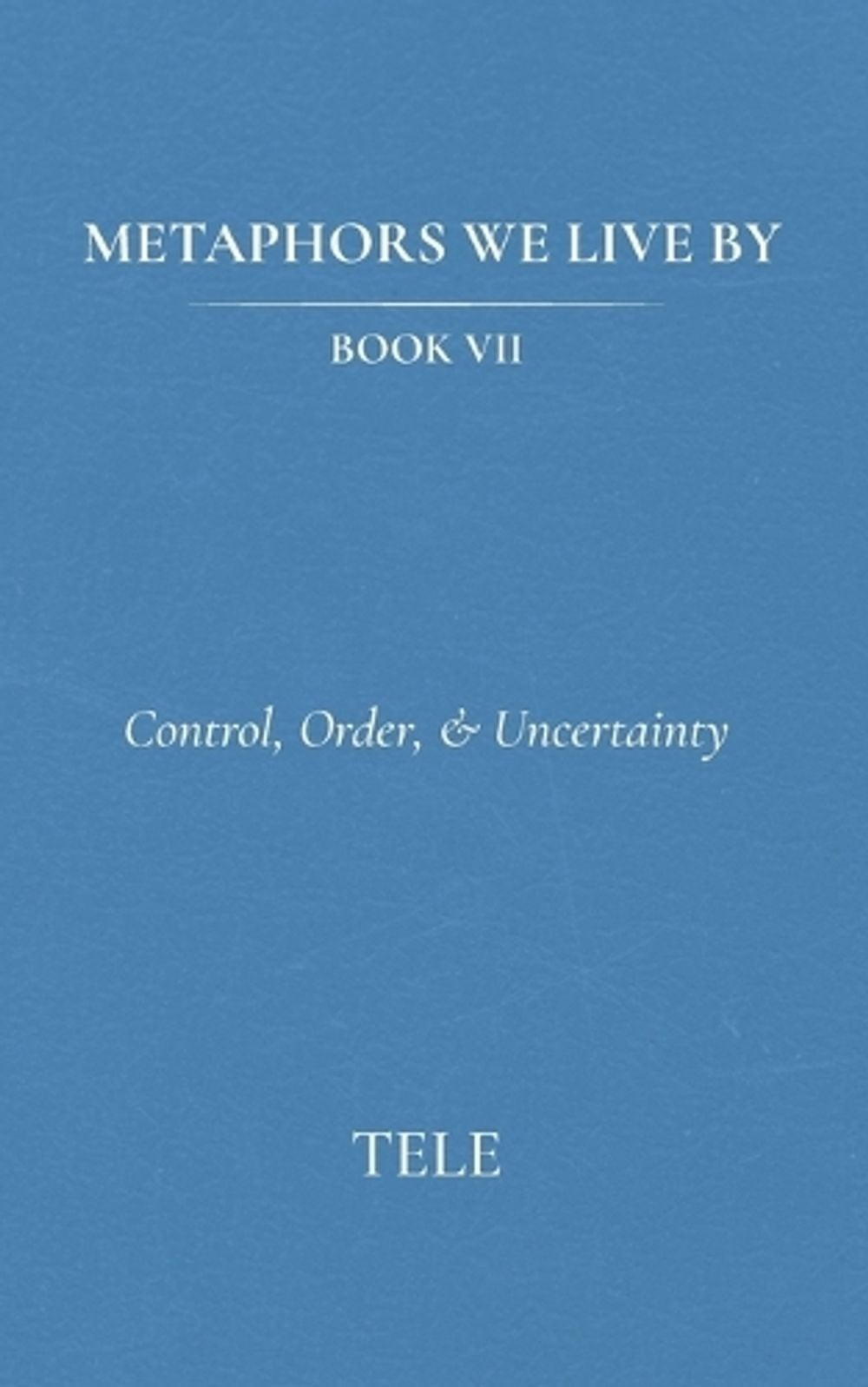 Metaphors We Live By: Book VII: Control, Order, & Uncertainty by Tele Paperback