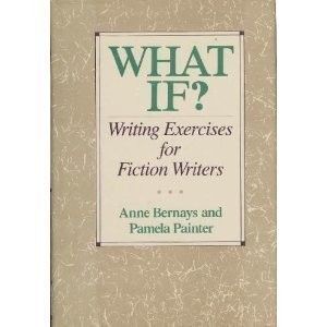WHAT IF: WRITING EXERCISES FOR FICTION WRITERS By Anne Bernays & Pamela Painter