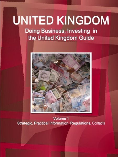United Kingdom: Doing Business, Investing In The United Kingdom Guide Volum…