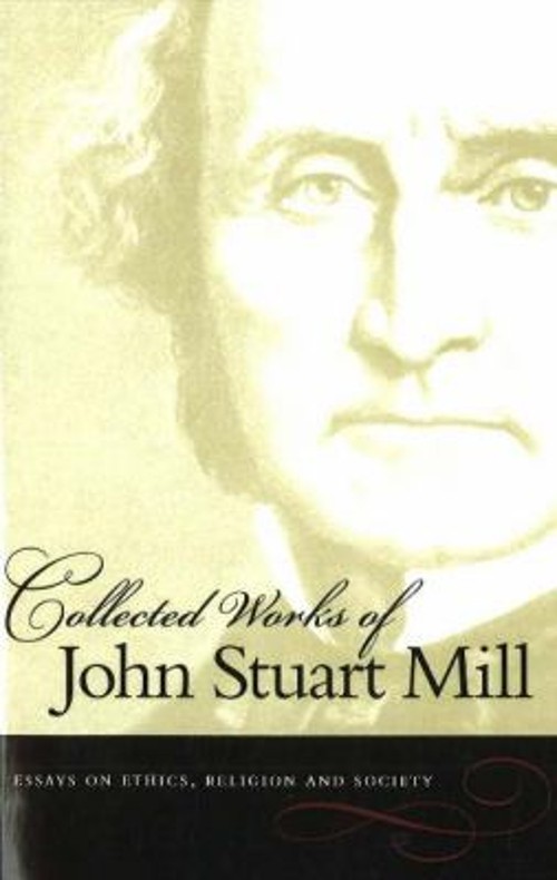 Collected Works of John Stuart Mill, Volume 10 : Essays on Ethics