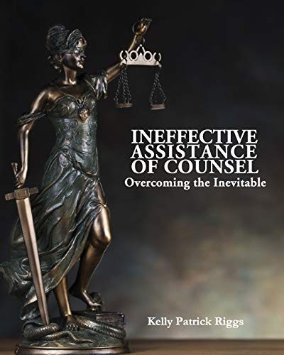 INEFFECTIVE ASSISTANCE OF COUNSEL OVERCOMING THE By Kelly Patrick Riggs NEW