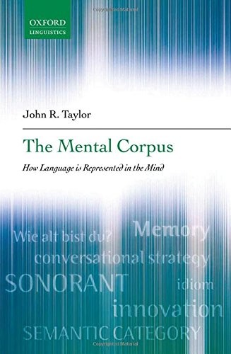 THE MENTAL CORPUS: HOW LANGUAGE IS REPRESENTED IN THE MIND By John R. Taylor NEW