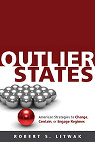 OUTLIER STATES: AMERICAN STRATEGIES TO CHANGE, CONTAIN, OR By Robert S. Litwak